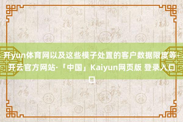 开yun体育网以及这些模子处置的客户数据限度等-开云官方网站·「中国」Kaiyun网页版 登录入口