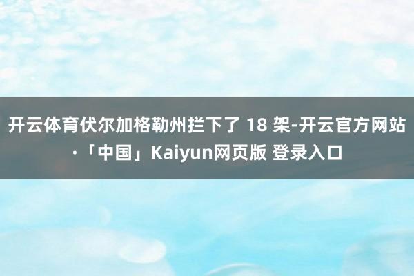 开云体育伏尔加格勒州拦下了 18 架-开云官方网站·「中国」Kaiyun网页版 登录入口