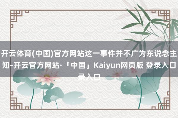 开云体育(中国)官方网站这一事件并不广为东说念主知-开云官方网站·「中国」Kaiyun网页版 登录入口