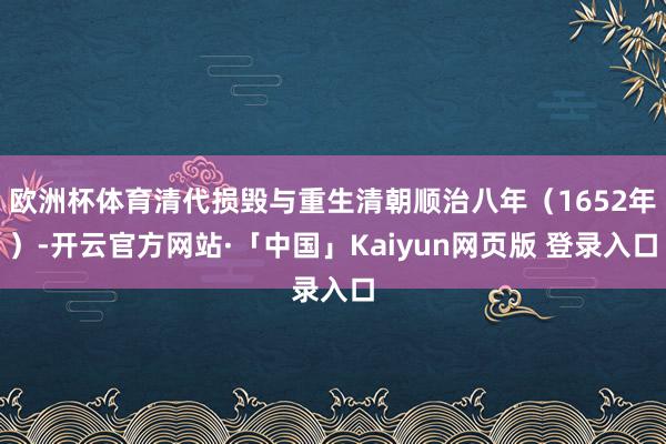欧洲杯体育清代损毁与重生清朝顺治八年（1652年）-开云官方网站·「中国」Kaiyun网页版 登录入口