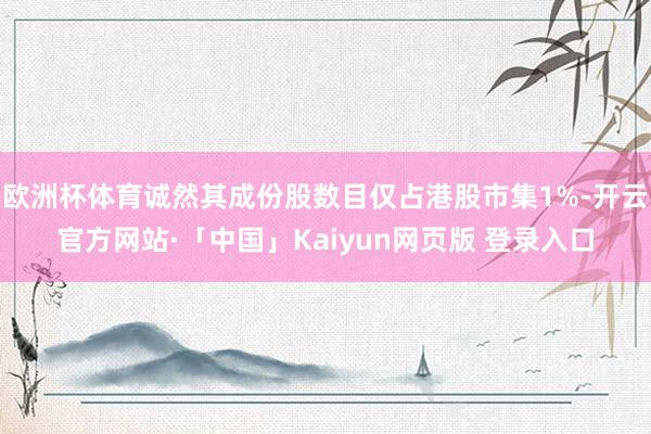 欧洲杯体育诚然其成份股数目仅占港股市集1%-开云官方网站·「中国」Kaiyun网页版 登录入口