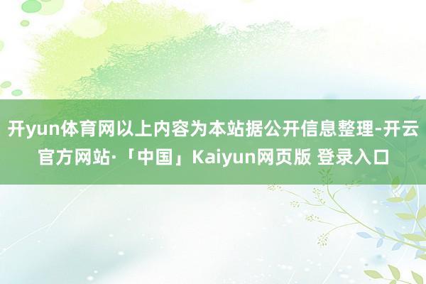开yun体育网以上内容为本站据公开信息整理-开云官方网站·「中国」Kaiyun网页版 登录入口