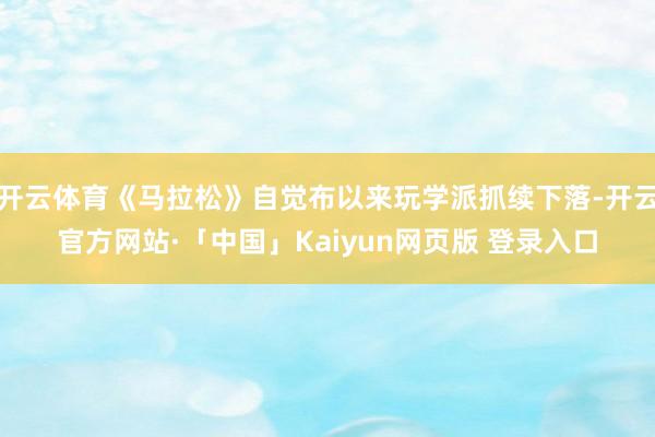 开云体育《马拉松》自觉布以来玩学派抓续下落-开云官方网站·「中国」Kaiyun网页版 登录入口