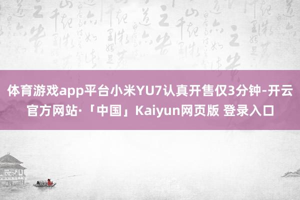 体育游戏app平台小米YU7认真开售仅3分钟-开云官方网站·「中国」Kaiyun网页版 登录入口