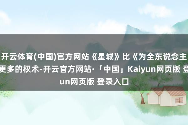 开云体育(中国)官方网站《星城》比《为全东说念主类》有更多的权术-开云官方网站·「中国」Kaiyun网页版 登录入口
