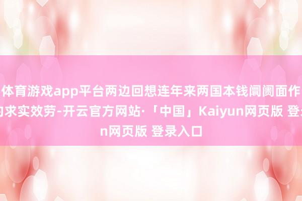 体育游戏app平台两边回想连年来两国本钱阛阓面作赢得的求实效劳-开云官方网站·「中国」Kaiyun网页版 登录入口