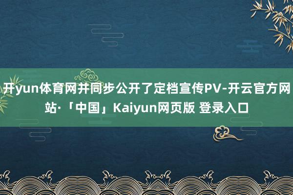 开yun体育网并同步公开了定档宣传PV-开云官方网站·「中国」Kaiyun网页版 登录入口