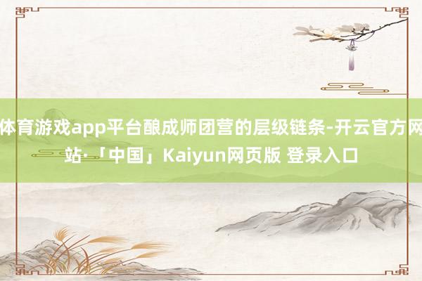 体育游戏app平台酿成师团营的层级链条-开云官方网站·「中国」Kaiyun网页版 登录入口